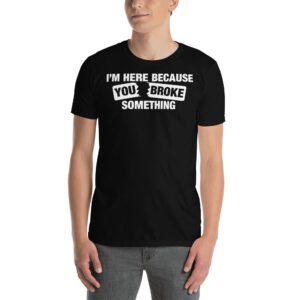 I'm Here Because you Broke Something - Short-Sleeve Unisex T-Shirt
